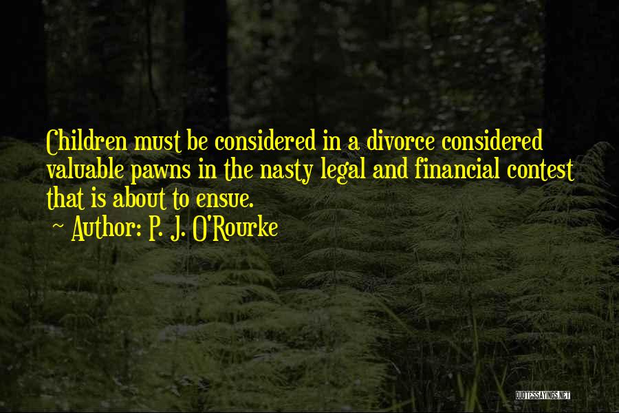 P. J. O'Rourke Quotes: Children Must Be Considered In A Divorce Considered Valuable Pawns In The Nasty Legal And Financial Contest That Is About