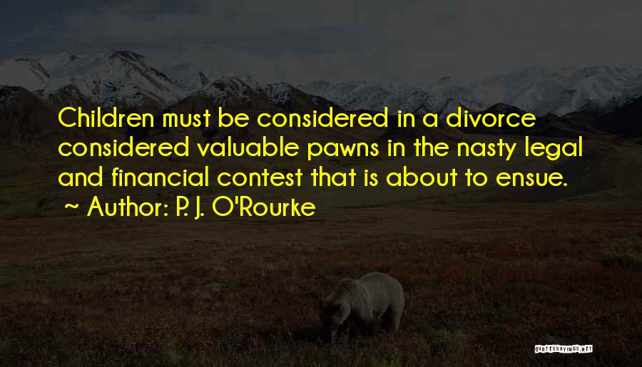 P. J. O'Rourke Quotes: Children Must Be Considered In A Divorce Considered Valuable Pawns In The Nasty Legal And Financial Contest That Is About
