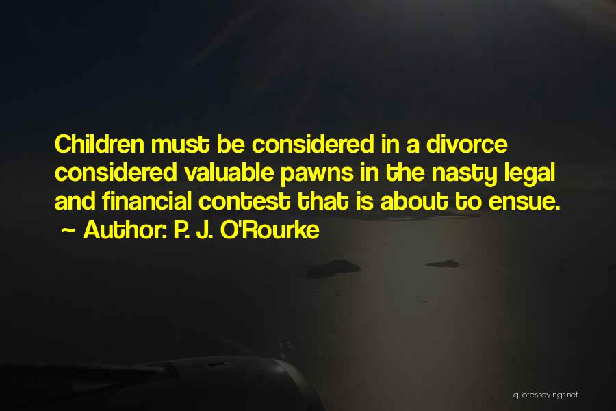 P. J. O'Rourke Quotes: Children Must Be Considered In A Divorce Considered Valuable Pawns In The Nasty Legal And Financial Contest That Is About