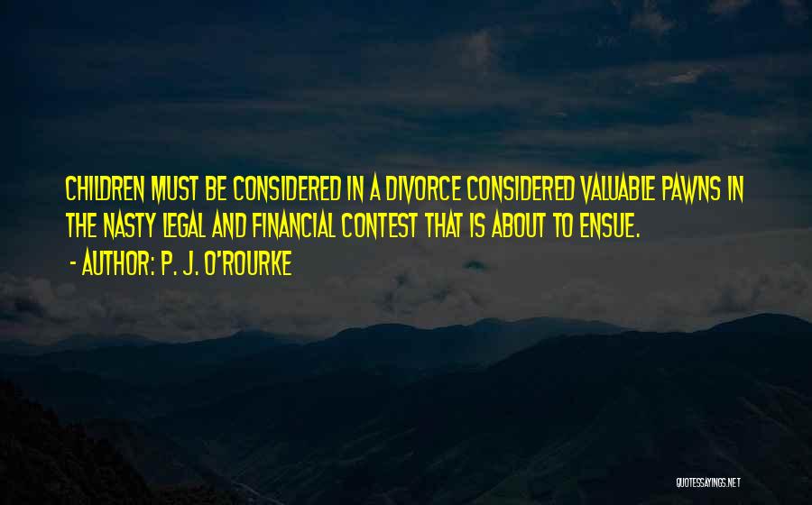 P. J. O'Rourke Quotes: Children Must Be Considered In A Divorce Considered Valuable Pawns In The Nasty Legal And Financial Contest That Is About