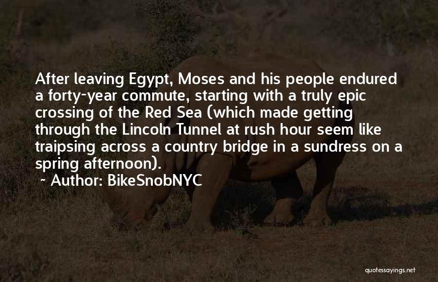 BikeSnobNYC Quotes: After Leaving Egypt, Moses And His People Endured A Forty-year Commute, Starting With A Truly Epic Crossing Of The Red