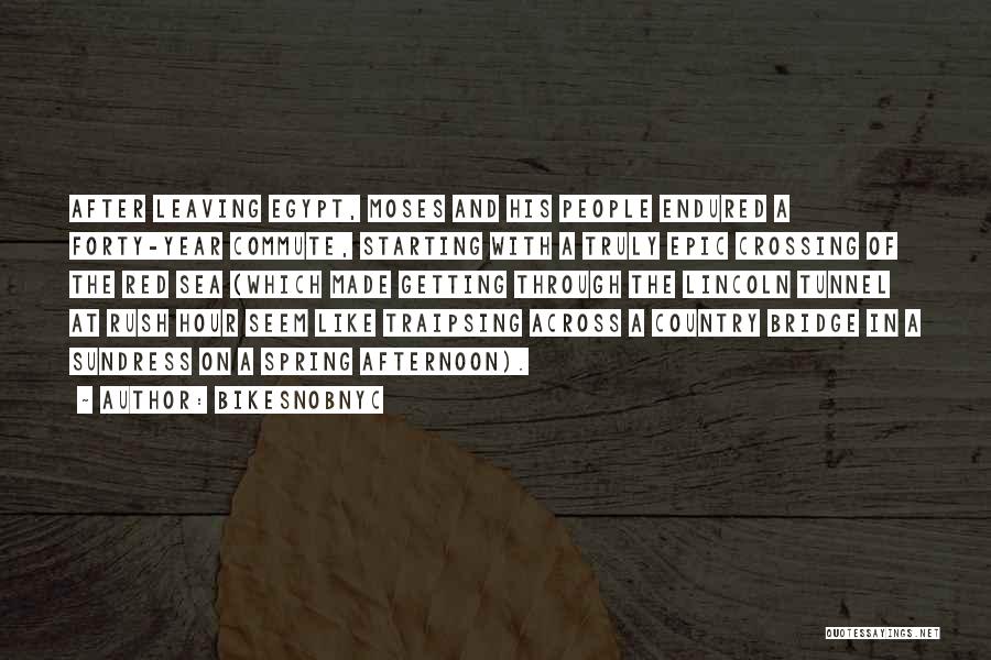 BikeSnobNYC Quotes: After Leaving Egypt, Moses And His People Endured A Forty-year Commute, Starting With A Truly Epic Crossing Of The Red