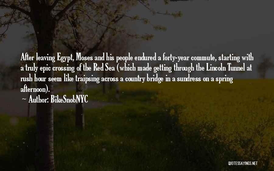 BikeSnobNYC Quotes: After Leaving Egypt, Moses And His People Endured A Forty-year Commute, Starting With A Truly Epic Crossing Of The Red