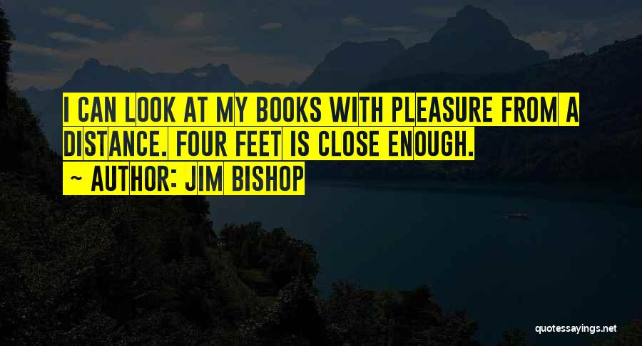 Jim Bishop Quotes: I Can Look At My Books With Pleasure From A Distance. Four Feet Is Close Enough.