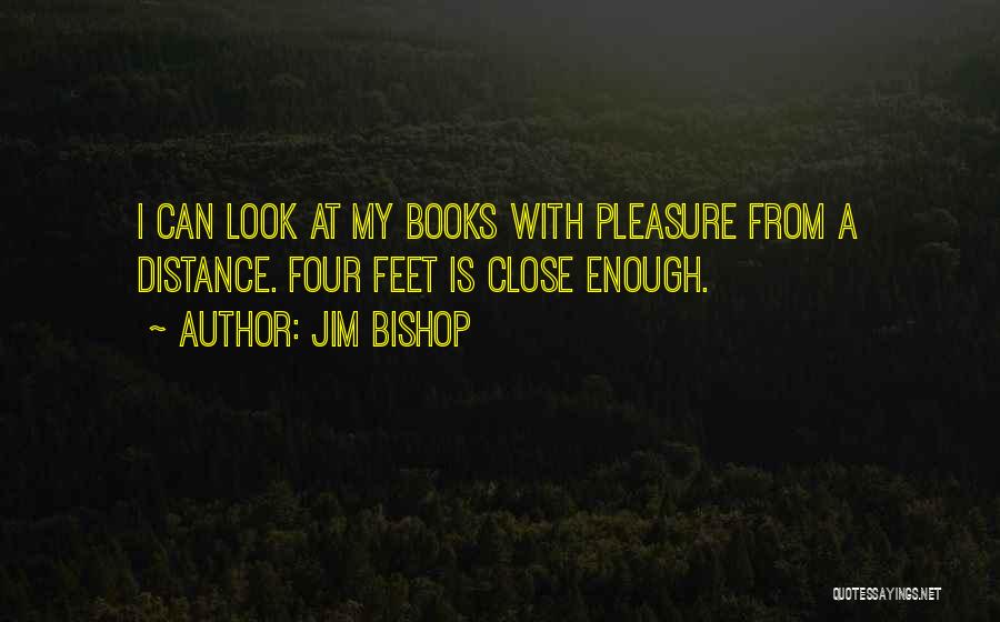 Jim Bishop Quotes: I Can Look At My Books With Pleasure From A Distance. Four Feet Is Close Enough.
