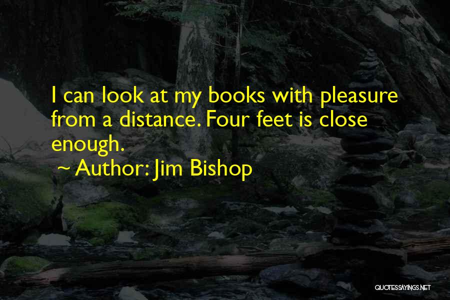 Jim Bishop Quotes: I Can Look At My Books With Pleasure From A Distance. Four Feet Is Close Enough.