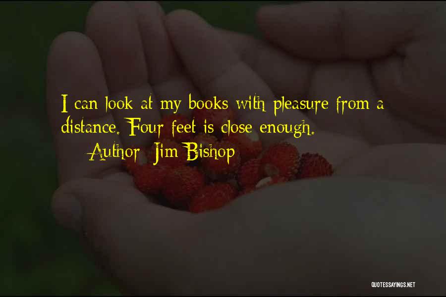 Jim Bishop Quotes: I Can Look At My Books With Pleasure From A Distance. Four Feet Is Close Enough.