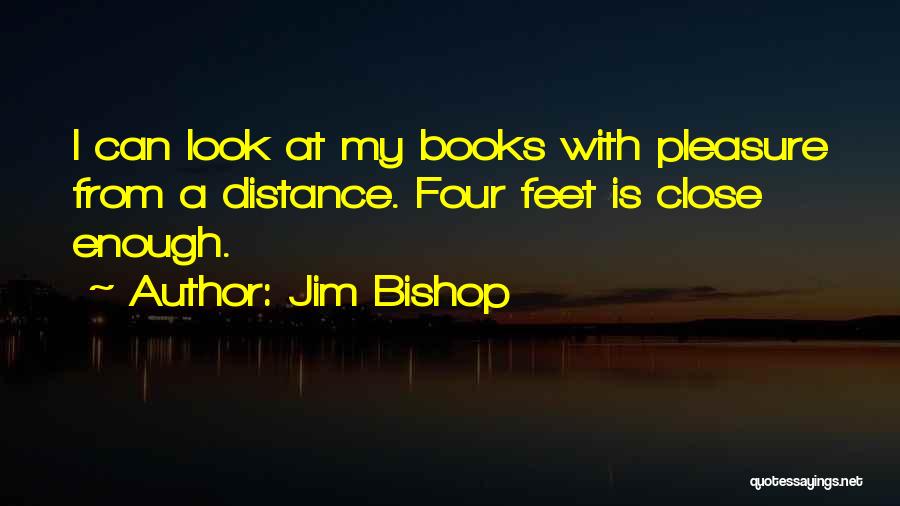 Jim Bishop Quotes: I Can Look At My Books With Pleasure From A Distance. Four Feet Is Close Enough.
