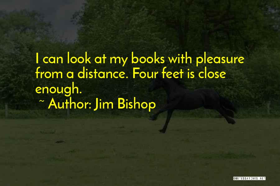 Jim Bishop Quotes: I Can Look At My Books With Pleasure From A Distance. Four Feet Is Close Enough.