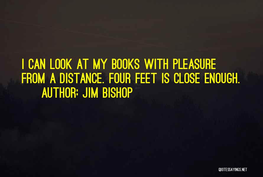 Jim Bishop Quotes: I Can Look At My Books With Pleasure From A Distance. Four Feet Is Close Enough.