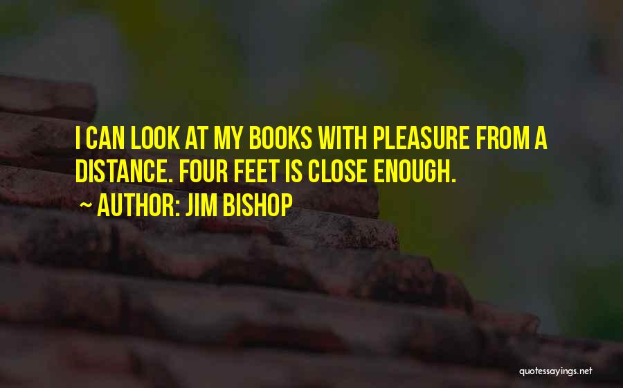 Jim Bishop Quotes: I Can Look At My Books With Pleasure From A Distance. Four Feet Is Close Enough.