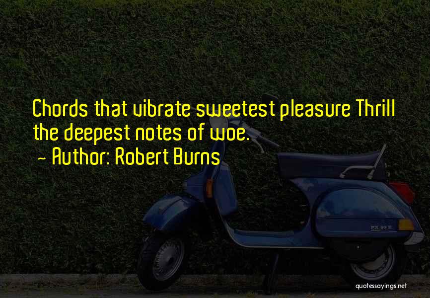 Robert Burns Quotes: Chords That Vibrate Sweetest Pleasure Thrill The Deepest Notes Of Woe.