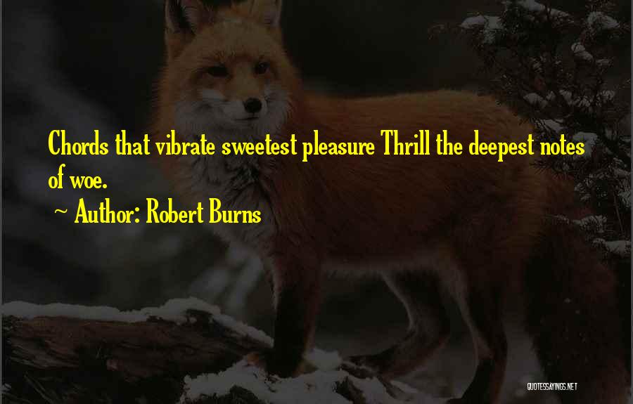 Robert Burns Quotes: Chords That Vibrate Sweetest Pleasure Thrill The Deepest Notes Of Woe.