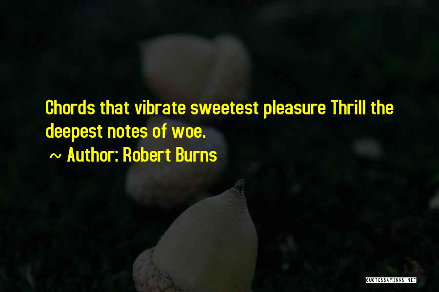 Robert Burns Quotes: Chords That Vibrate Sweetest Pleasure Thrill The Deepest Notes Of Woe.