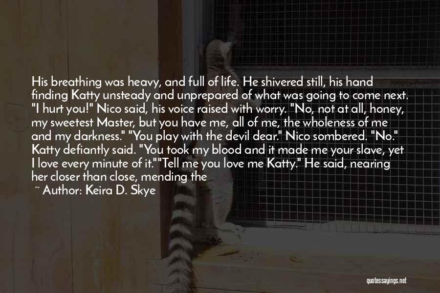 Keira D. Skye Quotes: His Breathing Was Heavy, And Full Of Life. He Shivered Still, His Hand Finding Katty Unsteady And Unprepared Of What