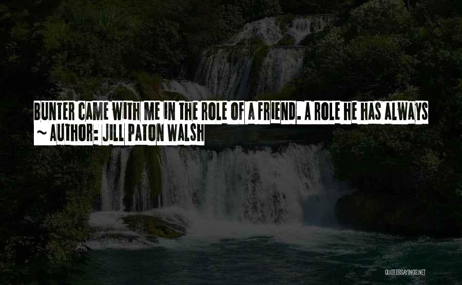 Jill Paton Walsh Quotes: Bunter Came With Me In The Role Of A Friend. A Role He Has Always Played To Perfection.it Does Not