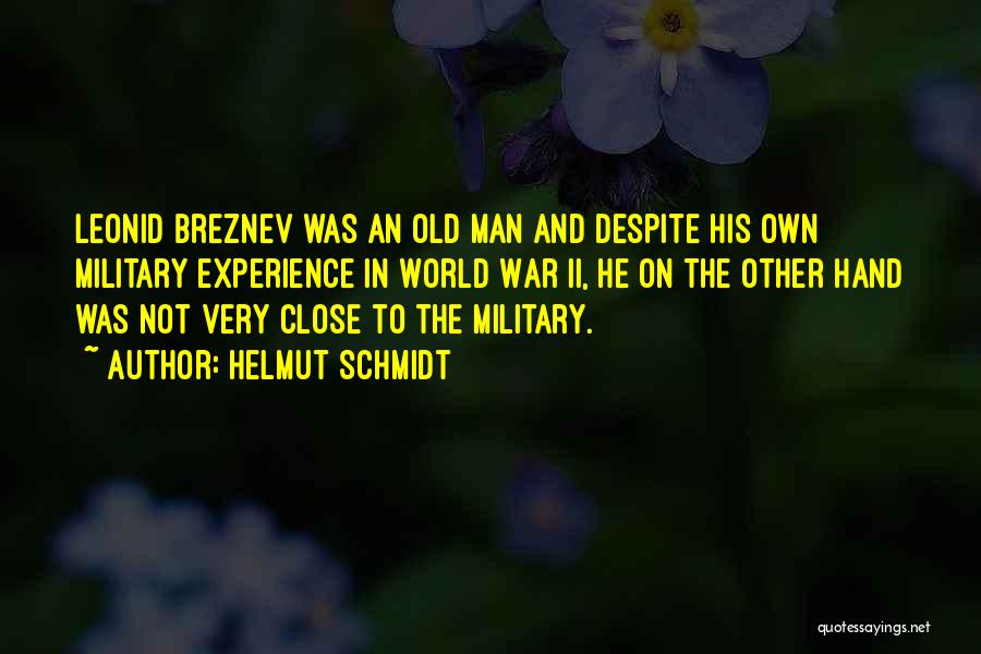 Helmut Schmidt Quotes: Leonid Breznev Was An Old Man And Despite His Own Military Experience In World War Ii, He On The Other