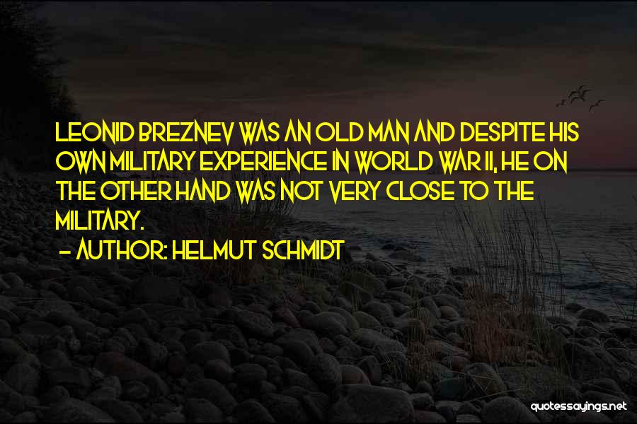 Helmut Schmidt Quotes: Leonid Breznev Was An Old Man And Despite His Own Military Experience In World War Ii, He On The Other