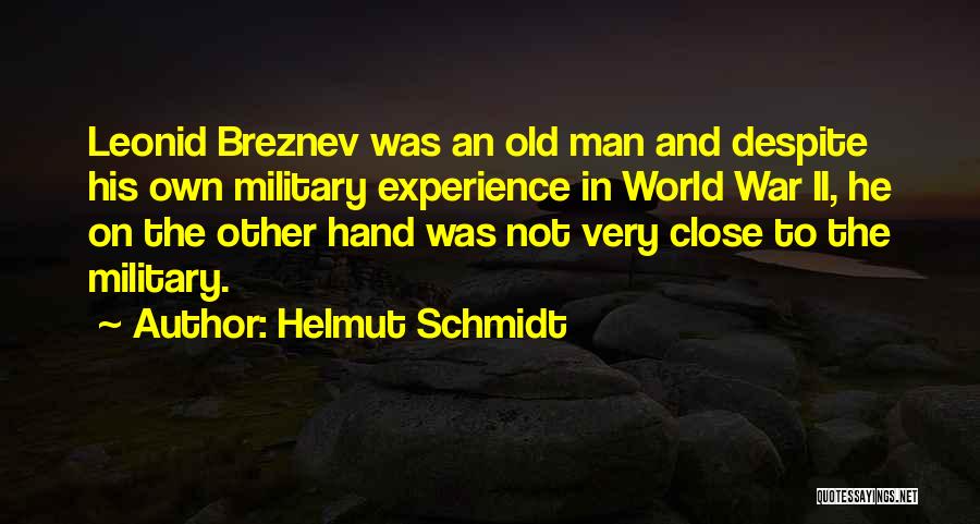 Helmut Schmidt Quotes: Leonid Breznev Was An Old Man And Despite His Own Military Experience In World War Ii, He On The Other
