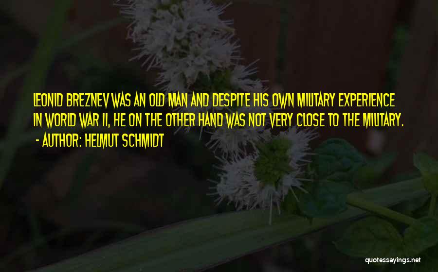 Helmut Schmidt Quotes: Leonid Breznev Was An Old Man And Despite His Own Military Experience In World War Ii, He On The Other