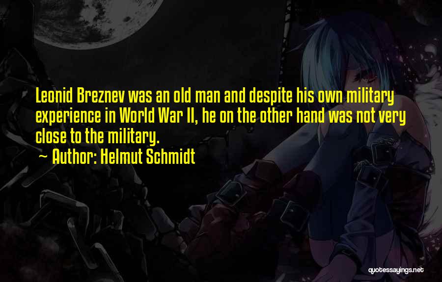 Helmut Schmidt Quotes: Leonid Breznev Was An Old Man And Despite His Own Military Experience In World War Ii, He On The Other