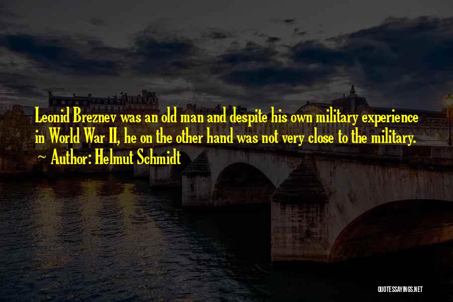 Helmut Schmidt Quotes: Leonid Breznev Was An Old Man And Despite His Own Military Experience In World War Ii, He On The Other