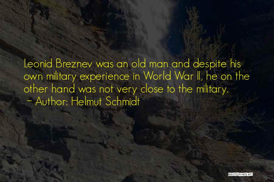 Helmut Schmidt Quotes: Leonid Breznev Was An Old Man And Despite His Own Military Experience In World War Ii, He On The Other