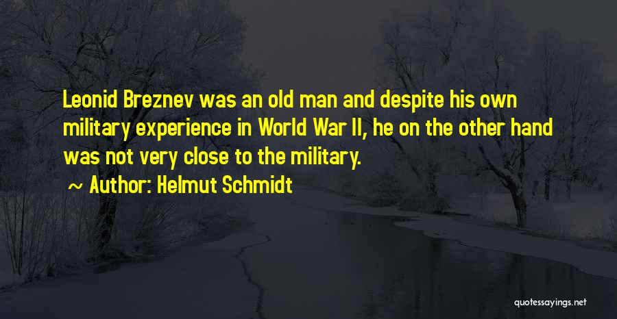 Helmut Schmidt Quotes: Leonid Breznev Was An Old Man And Despite His Own Military Experience In World War Ii, He On The Other