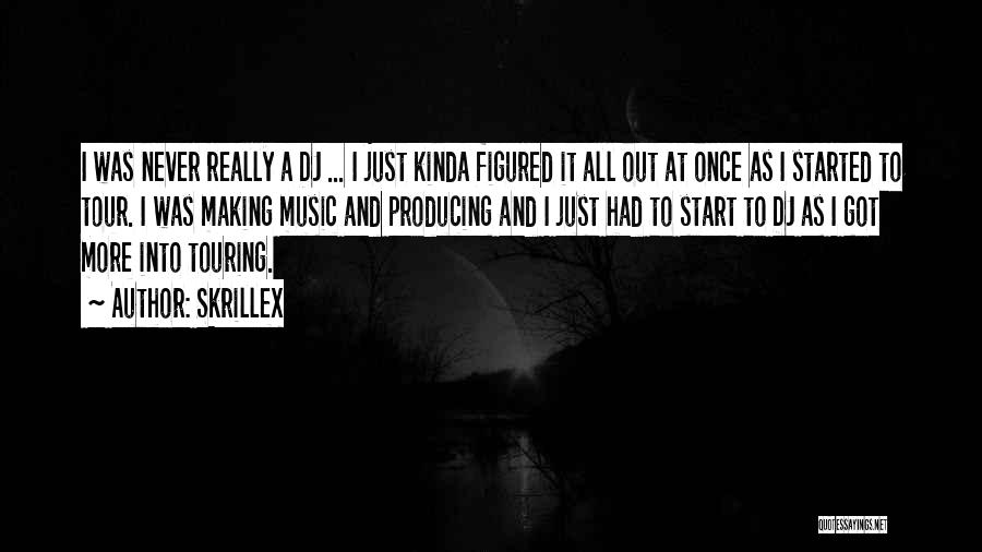 Skrillex Quotes: I Was Never Really A Dj ... I Just Kinda Figured It All Out At Once As I Started To