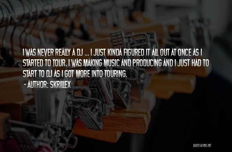 Skrillex Quotes: I Was Never Really A Dj ... I Just Kinda Figured It All Out At Once As I Started To