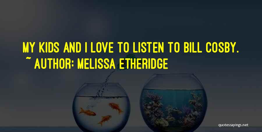 Melissa Etheridge Quotes: My Kids And I Love To Listen To Bill Cosby.