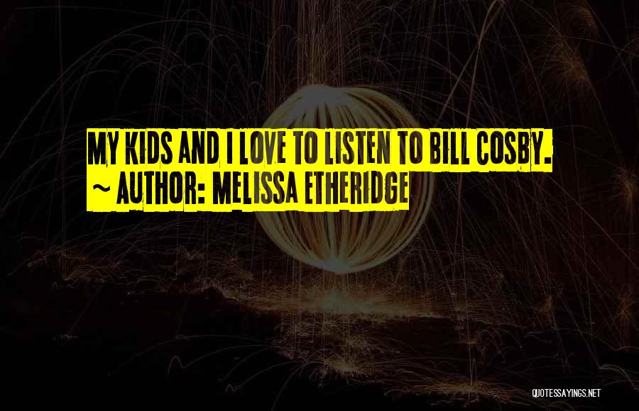 Melissa Etheridge Quotes: My Kids And I Love To Listen To Bill Cosby.