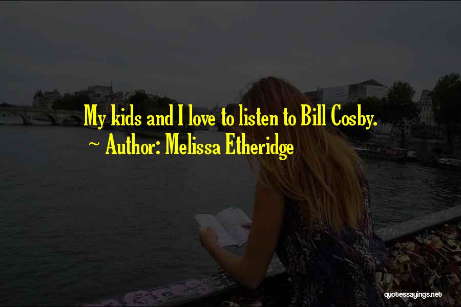 Melissa Etheridge Quotes: My Kids And I Love To Listen To Bill Cosby.