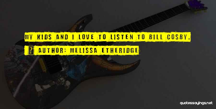 Melissa Etheridge Quotes: My Kids And I Love To Listen To Bill Cosby.