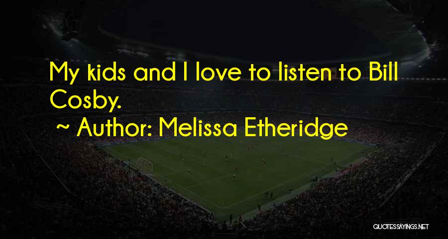 Melissa Etheridge Quotes: My Kids And I Love To Listen To Bill Cosby.