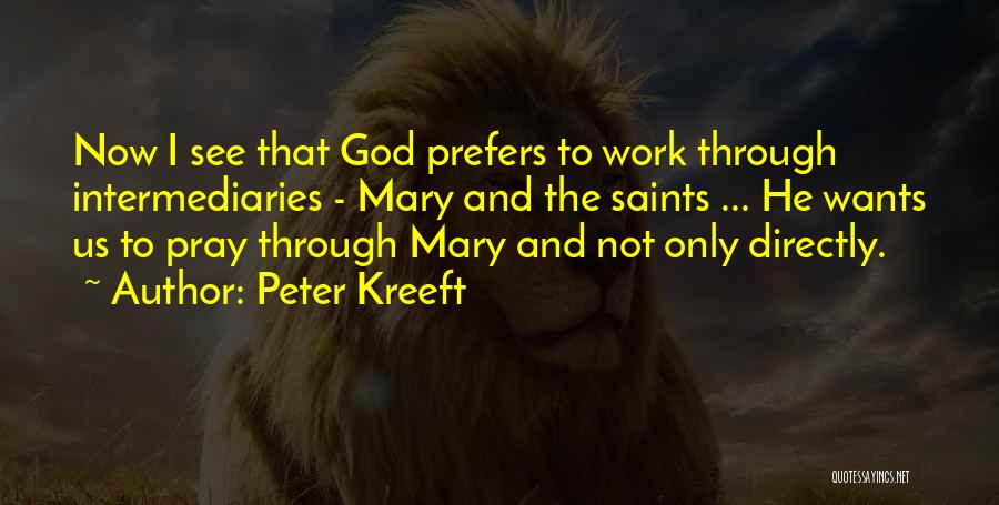Peter Kreeft Quotes: Now I See That God Prefers To Work Through Intermediaries - Mary And The Saints ... He Wants Us To