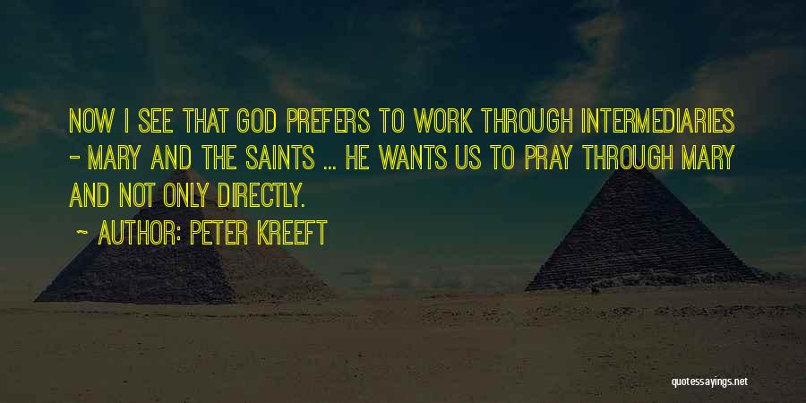 Peter Kreeft Quotes: Now I See That God Prefers To Work Through Intermediaries - Mary And The Saints ... He Wants Us To