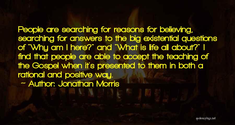 Jonathan Morris Quotes: People Are Searching For Reasons For Believing, Searching For Answers To The Big Existential Questions Of Why Am I Here?