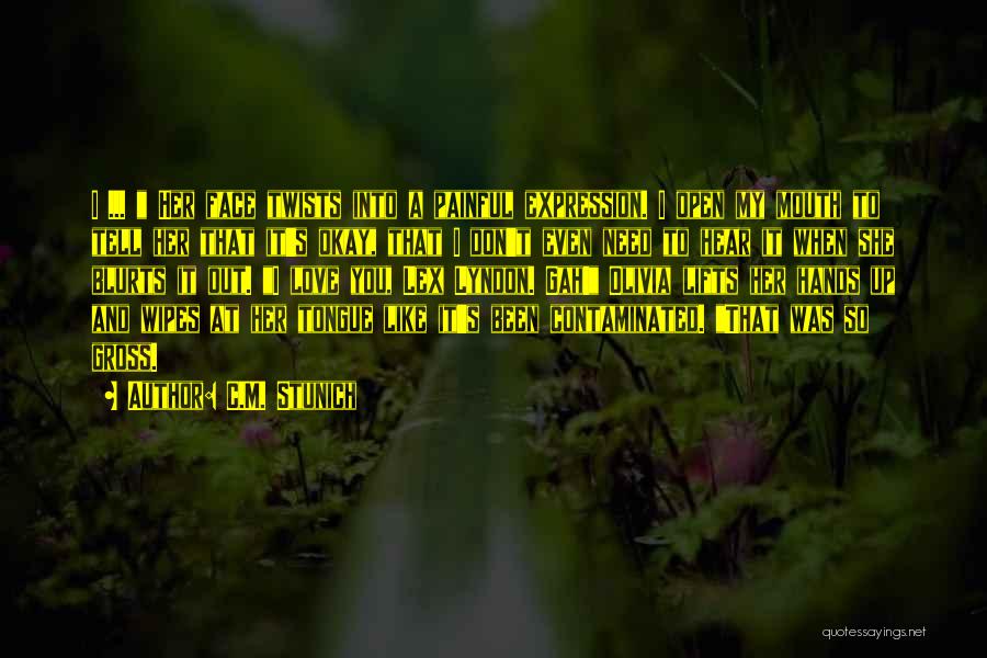 C.M. Stunich Quotes: I ... Her Face Twists Into A Painful Expression. I Open My Mouth To Tell Her That It's Okay, That