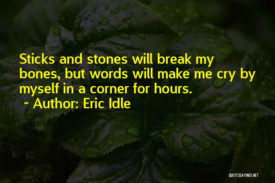 Eric Idle Quotes: Sticks And Stones Will Break My Bones, But Words Will Make Me Cry By Myself In A Corner For Hours.