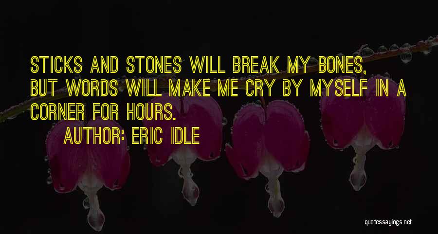 Eric Idle Quotes: Sticks And Stones Will Break My Bones, But Words Will Make Me Cry By Myself In A Corner For Hours.