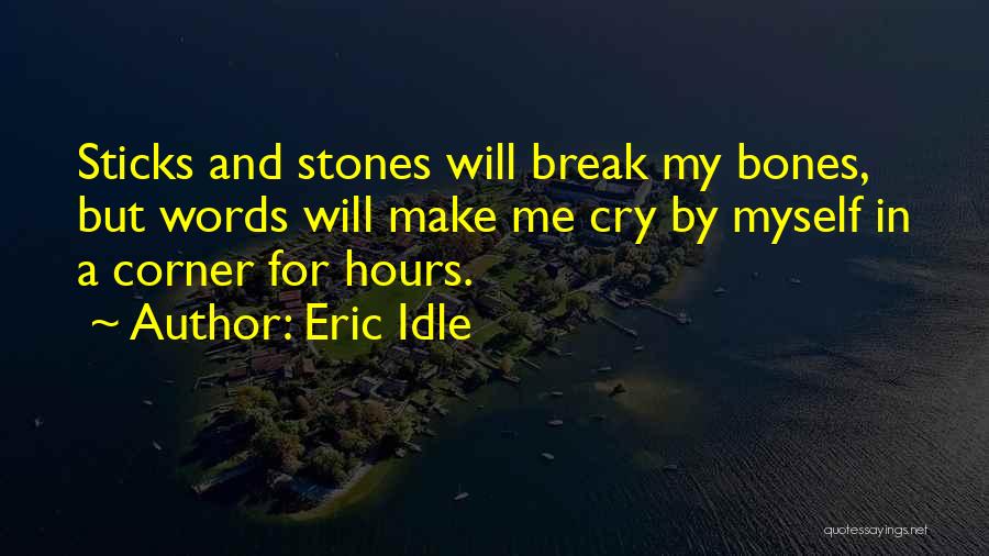 Eric Idle Quotes: Sticks And Stones Will Break My Bones, But Words Will Make Me Cry By Myself In A Corner For Hours.