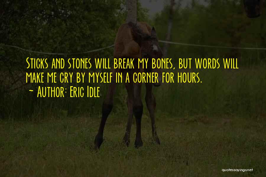 Eric Idle Quotes: Sticks And Stones Will Break My Bones, But Words Will Make Me Cry By Myself In A Corner For Hours.