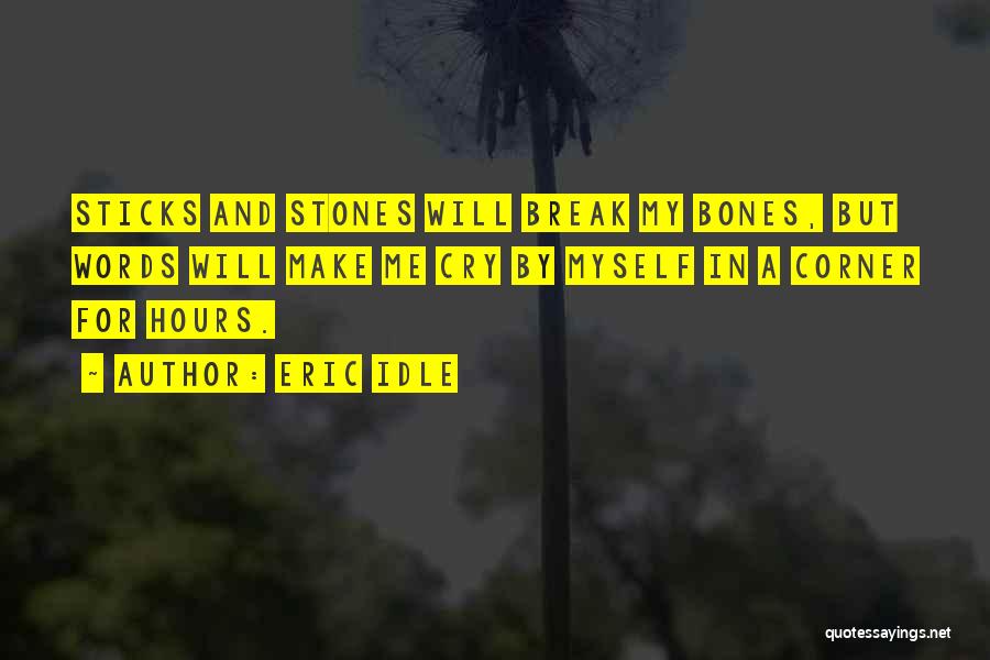 Eric Idle Quotes: Sticks And Stones Will Break My Bones, But Words Will Make Me Cry By Myself In A Corner For Hours.