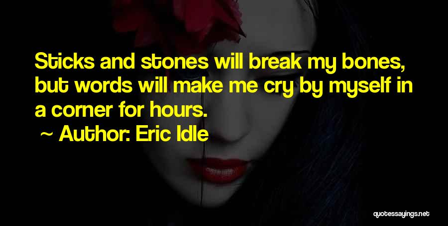 Eric Idle Quotes: Sticks And Stones Will Break My Bones, But Words Will Make Me Cry By Myself In A Corner For Hours.