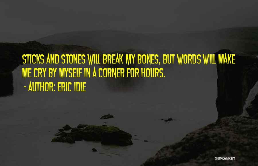 Eric Idle Quotes: Sticks And Stones Will Break My Bones, But Words Will Make Me Cry By Myself In A Corner For Hours.