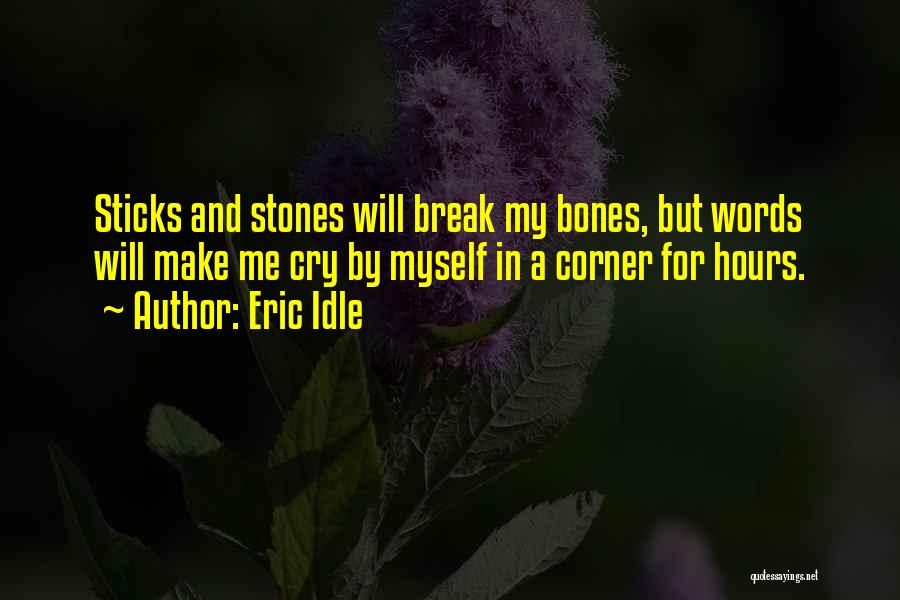 Eric Idle Quotes: Sticks And Stones Will Break My Bones, But Words Will Make Me Cry By Myself In A Corner For Hours.