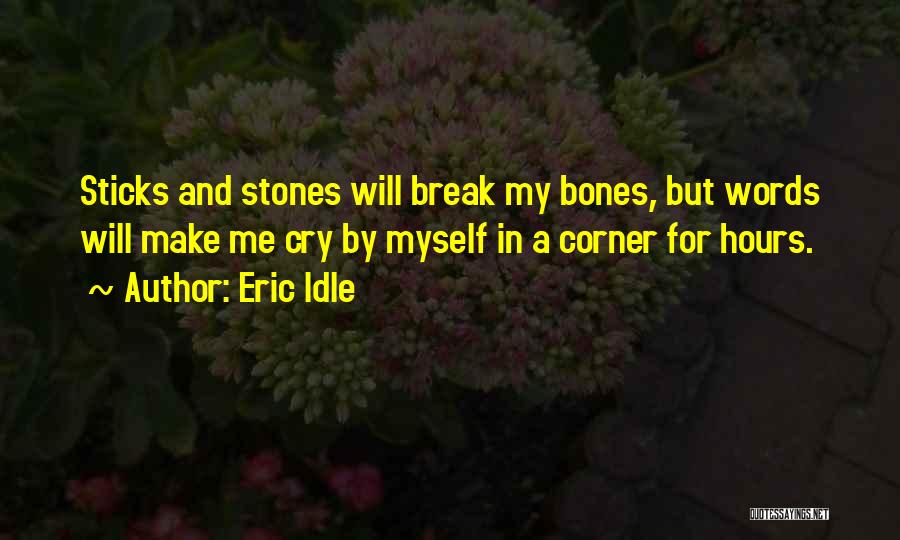 Eric Idle Quotes: Sticks And Stones Will Break My Bones, But Words Will Make Me Cry By Myself In A Corner For Hours.