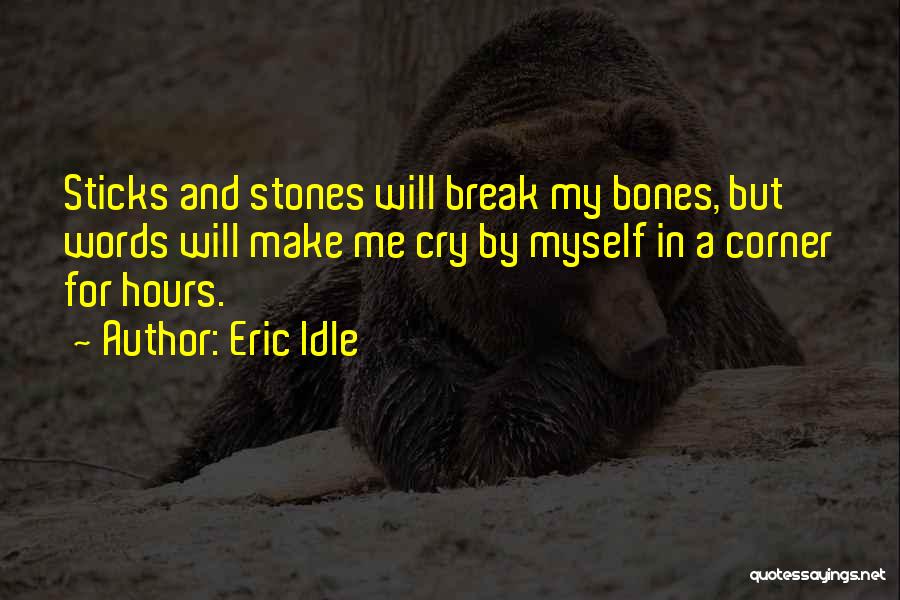 Eric Idle Quotes: Sticks And Stones Will Break My Bones, But Words Will Make Me Cry By Myself In A Corner For Hours.