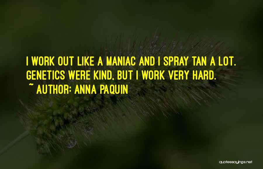Anna Paquin Quotes: I Work Out Like A Maniac And I Spray Tan A Lot. Genetics Were Kind, But I Work Very Hard.